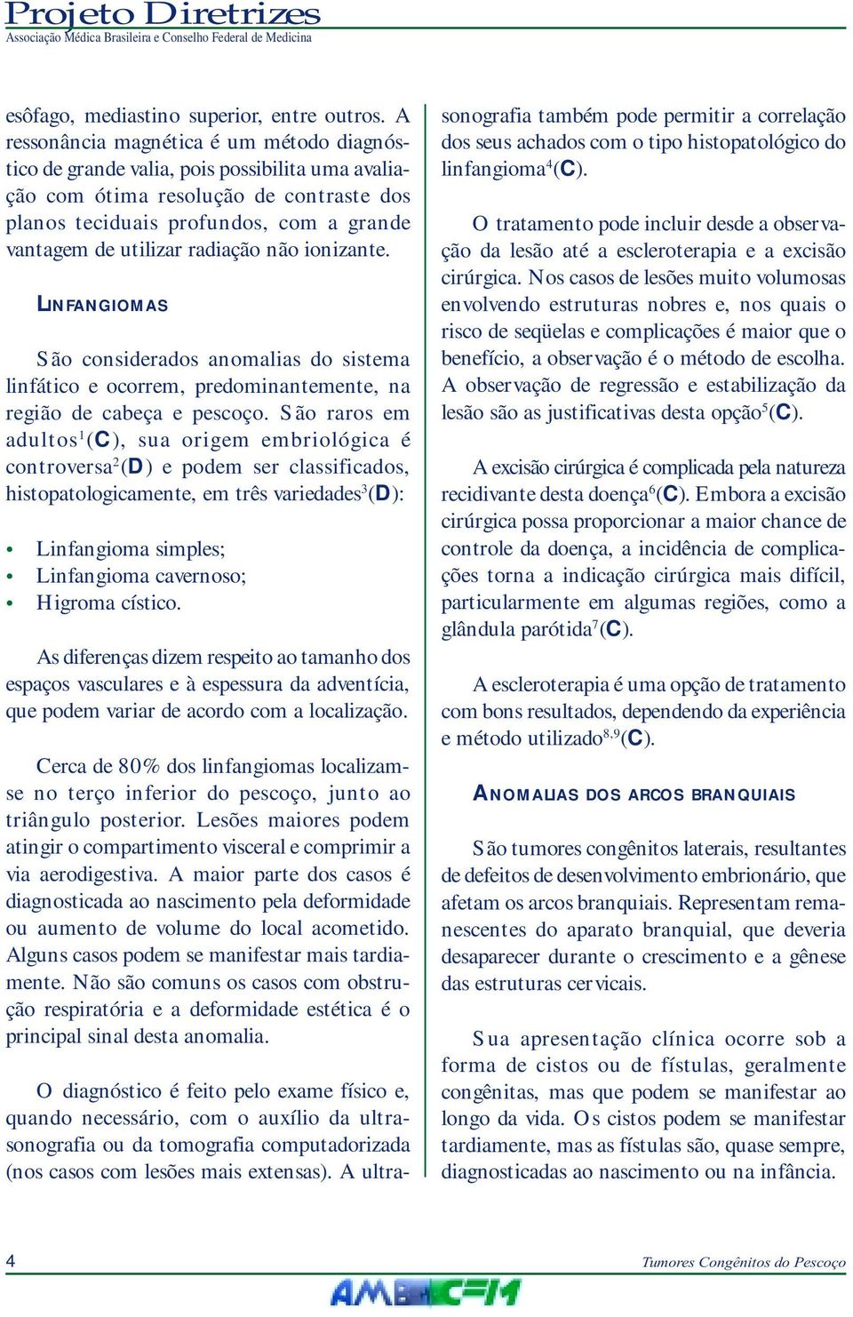 radiação não ionizante. LINFANGIOMAS São considerados anomalias do sistema linfático e ocorrem, predominantemente, na região de cabeça e pescoço.