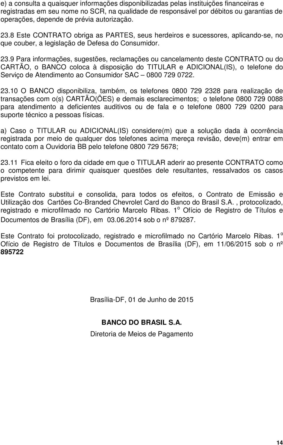 8 Este CONTRATO obriga as PARTES, seus herdeiros e sucessores, aplicando-se, no que couber, a legislação de Defesa do Consumidor. 23.