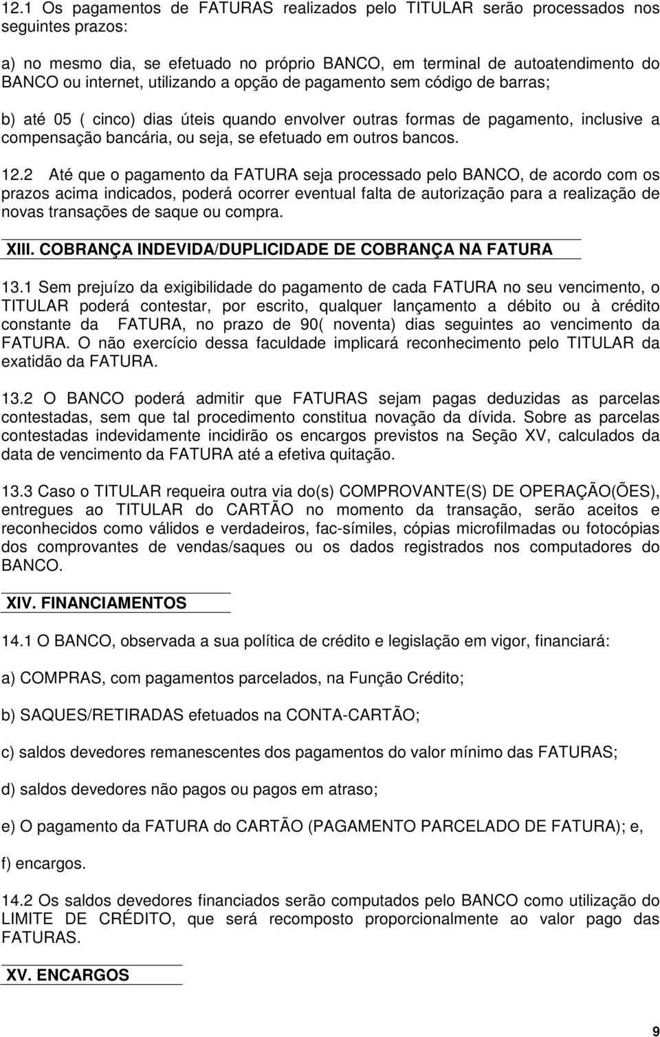 12.2 Até que o pagamento da FATURA seja processado pelo BANCO, de acordo com os prazos acima indicados, poderá ocorrer eventual falta de autorização para a realização de novas transações de saque ou