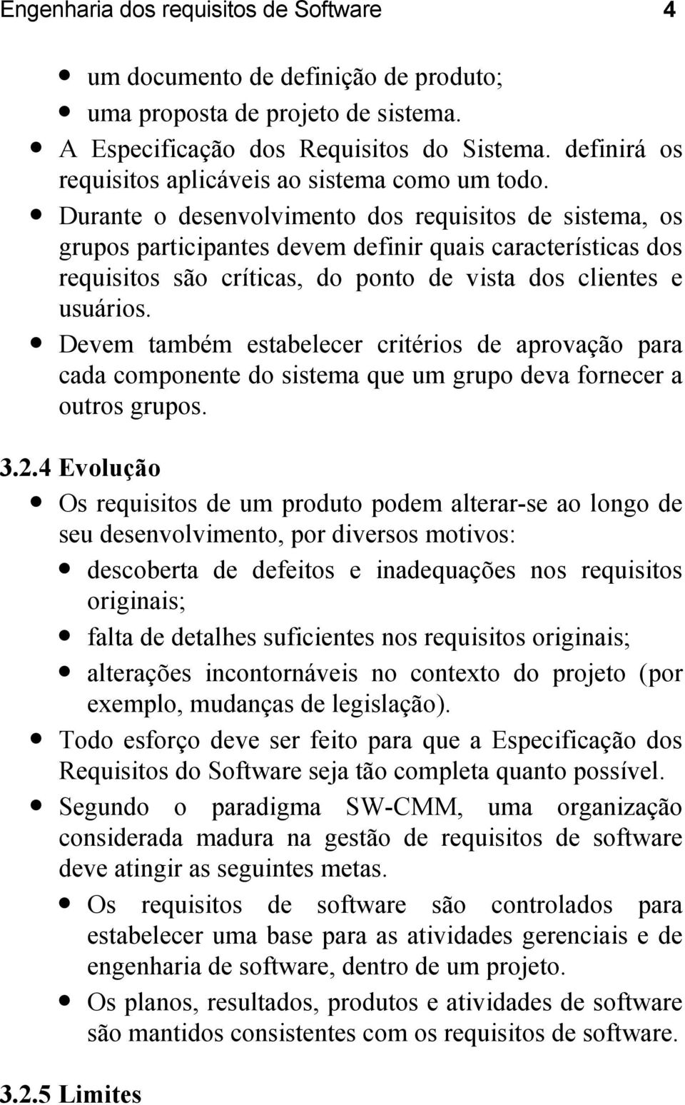 Durante o desenvolvimento dos requisitos de sistema, os grupos participantes devem definir quais características dos requisitos são críticas, do ponto de vista dos clientes e usuários.