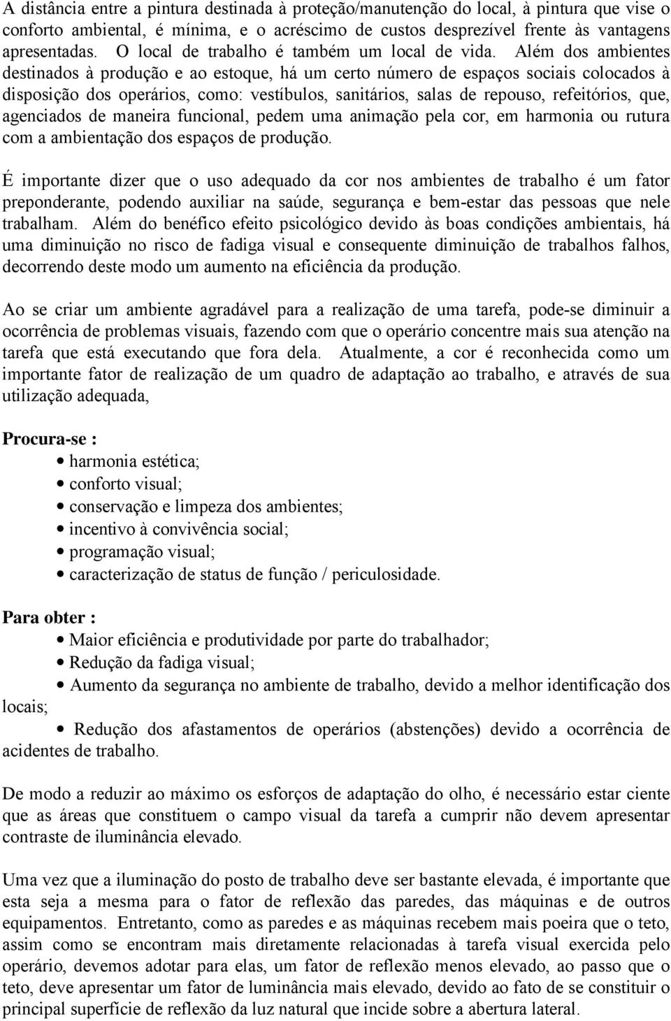 Além dos ambientes destinados à produção e ao estoque, há um certo número de espaços sociais colocados à disposição dos operários, como: vestíbulos, sanitários, salas de repouso, refeitórios, que,