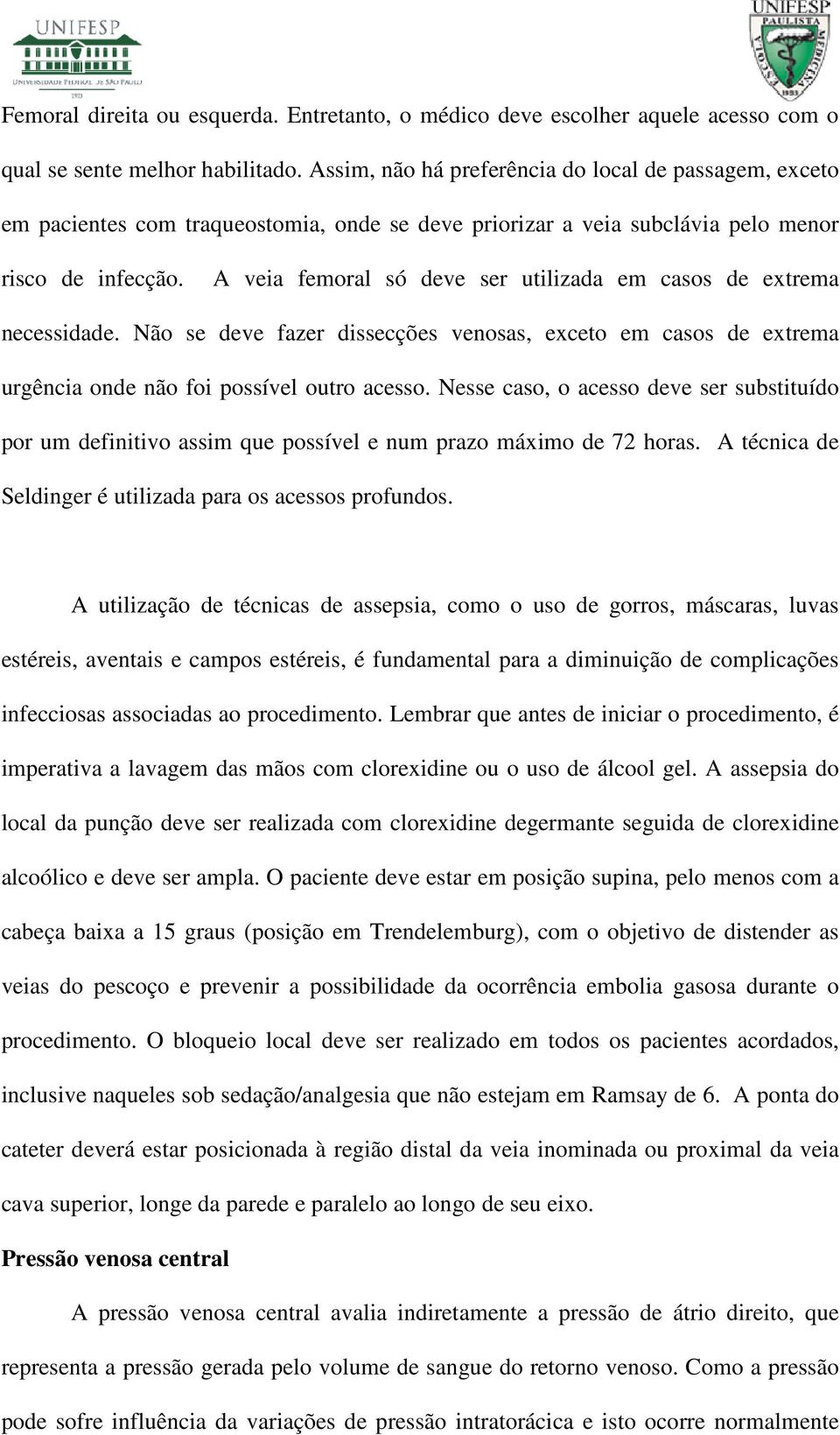 A veia femoral só deve ser utilizada em casos de extrema necessidade. Não se deve fazer dissecções venosas, exceto em casos de extrema urgência onde não foi possível outro acesso.