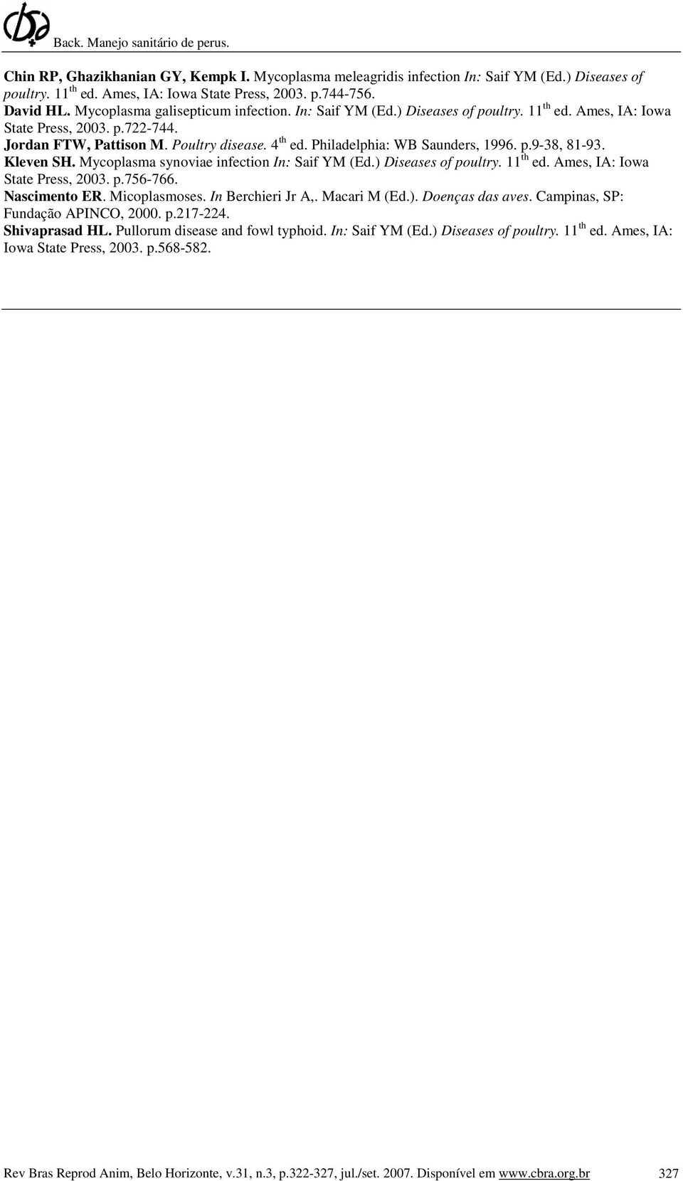 Philadelphia: WB Saunders, 1996. p.9-38, 81-93. Kleven SH. Mycoplasma synoviae infection In: Saif YM (Ed.) Diseases of poultry. 11 th ed. Ames, IA: Iowa State Press, 2003. p.756-766. Nascimento ER.