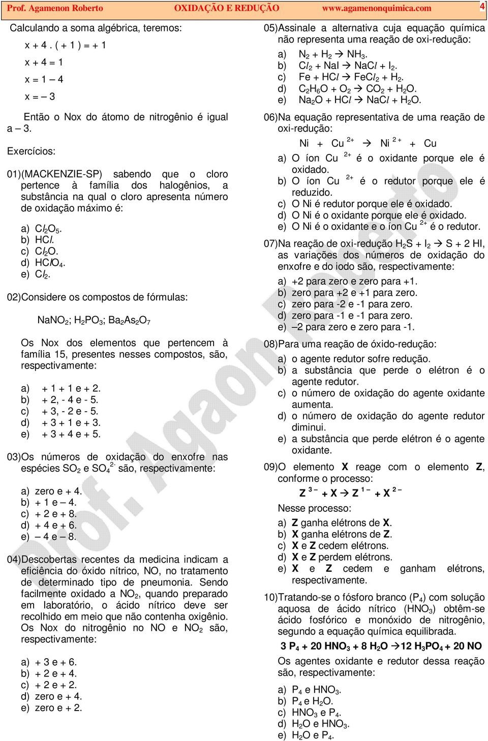 e) Cl 2. 02)Considere os compostos de fórmulas: NaNO 2 ; H 2 PO 3 ; Ba 2 As 2 O 7 Os Nox dos elementos que pertencem à família 15, presentes nesses compostos, são, respectivamente: a) + 1 + 1 e + 2.