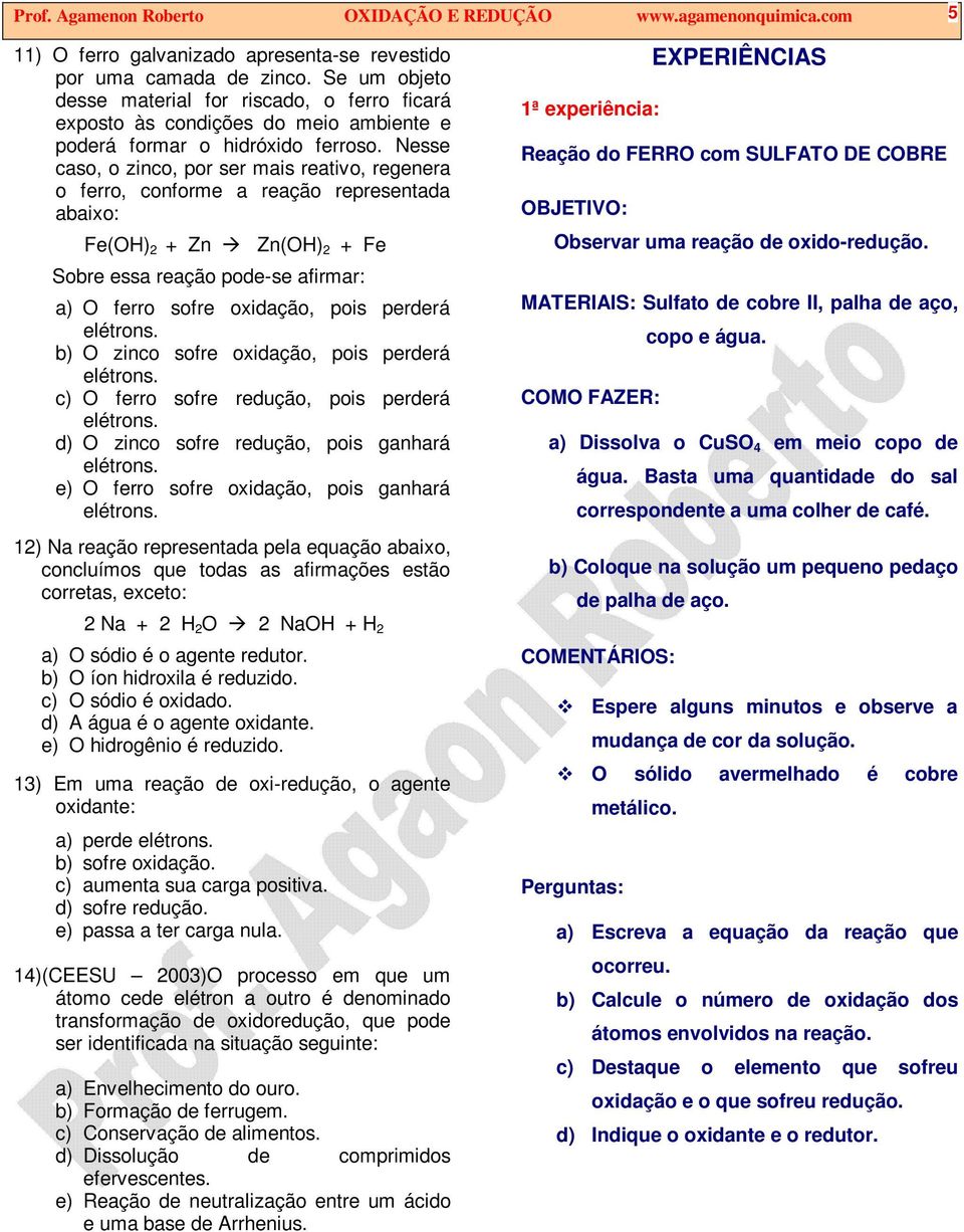 Nesse caso, o zinco, por ser mais reativo, regenera o ferro, conforme a reação representada abaixo: Fe(OH) 2 + Zn Zn(OH) 2 + Fe Sobre essa reação pode-se afirmar: a) O ferro sofre oxidação, pois