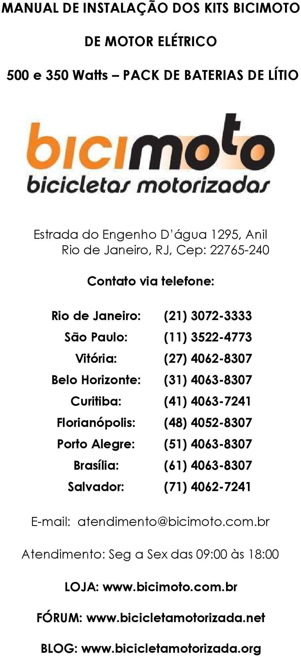 Curitiba: (41) 4063-7241 Florianópolis: (48) 4052-8307 Porto Alegre: (51) 4063-8307 Brasília: (61) 4063-8307 Salvador: (71) 4062-7241 E-mail: