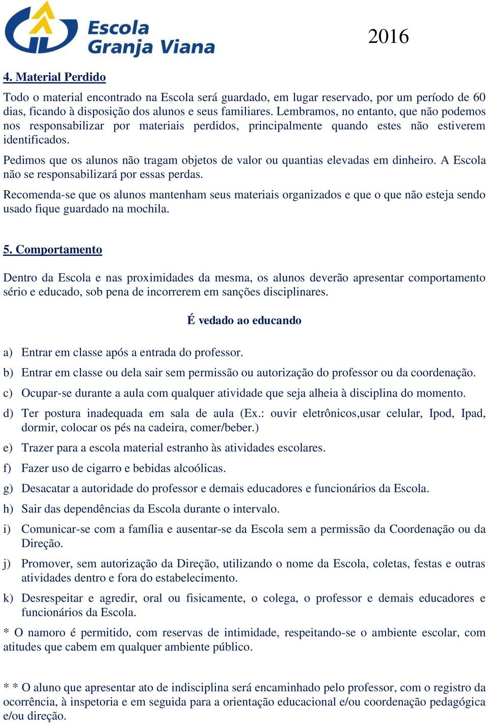 Pedimos que os alunos não tragam objetos de valor ou quantias elevadas em dinheiro. A Escola não se responsabilizará por essas perdas.