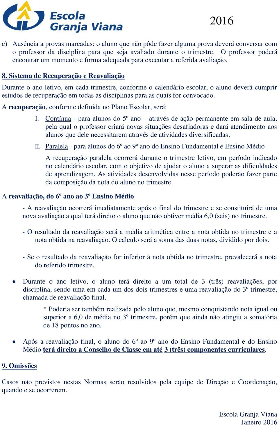 Sistema de Recuperação e Reavaliação Durante o ano letivo, em cada trimestre, conforme o calendário escolar, o aluno deverá cumprir estudos de recuperação em todas as disciplinas para as quais for