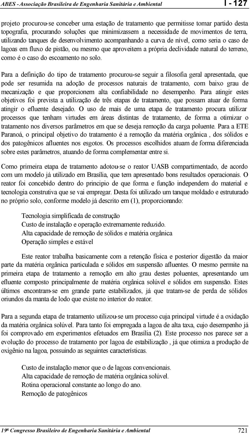 Para a definição do tipo de tratamento procurou-se seguir a filosofia geral apresentada, que pode ser resumida na adoção de processos naturais de tratamento, com baixo grau de mecanização e que