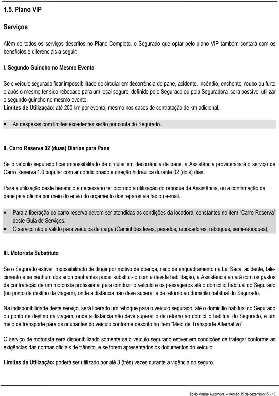 local seguro, definido pelo Segurado ou pela Seguradora, será possível utilizar o segundo guincho no mesmo evento.