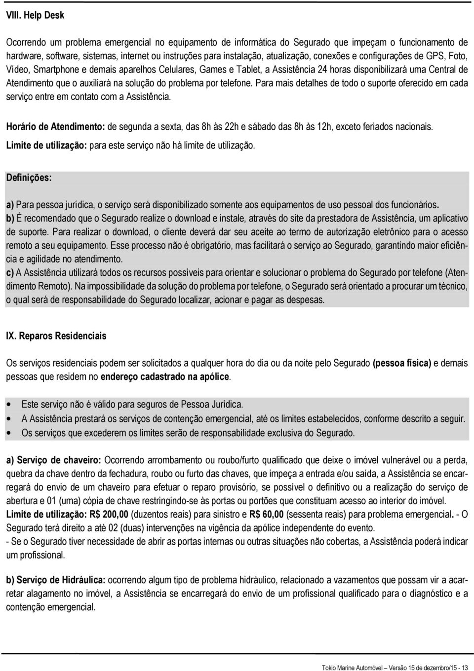 na solução do problema por telefone. Para mais detalhes de todo o suporte oferecido em cada serviço entre em contato com a Assistência.