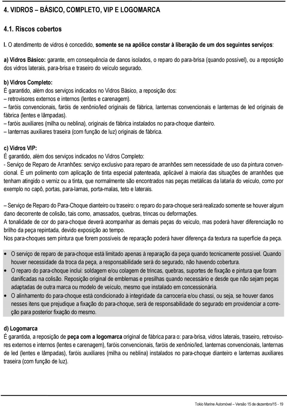 (quando possível), ou a reposição dos vidros laterais, para-brisa e traseiro do veículo segurado.