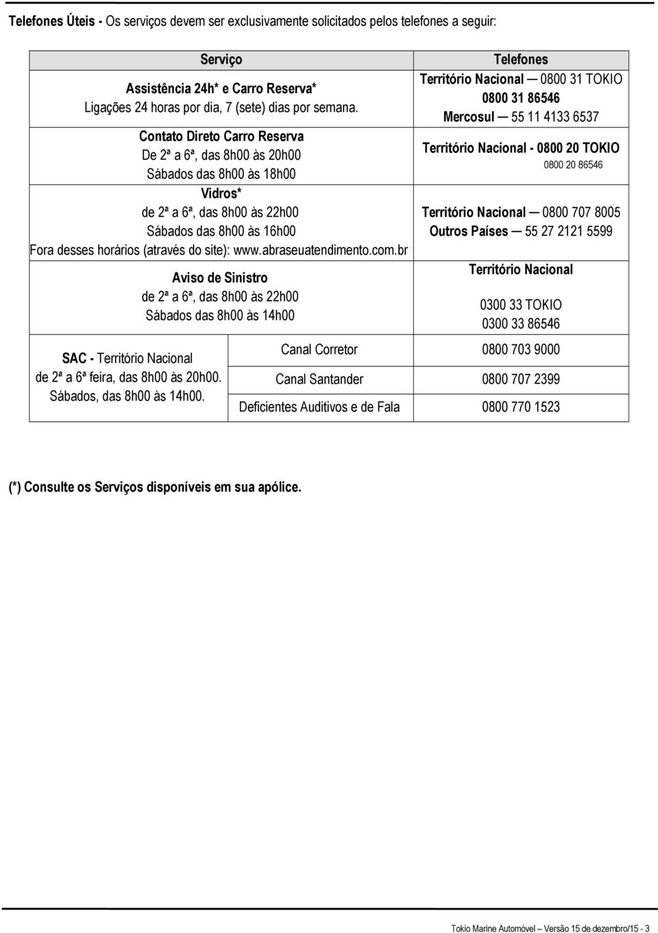 abraseuatendimento.com.br Aviso de Sinistro de 2ª a 6ª, das 8h00 às 22h00 Sábados das 8h00 às 14h00 SAC - Território Nacional de 2ª a 6ª feira, das 8h00 às 20h00. Sábados, das 8h00 às 14h00.