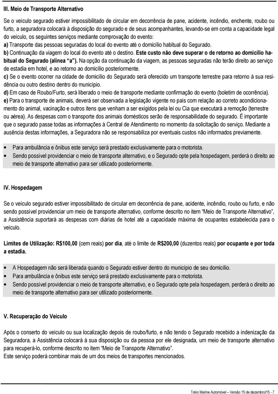 até o domicílio habitual do Segurado. b) Continuação da viagem do local do evento até o destino. Este custo não deve superar o de retorno ao domicílio habitual do Segurado (alínea a ).