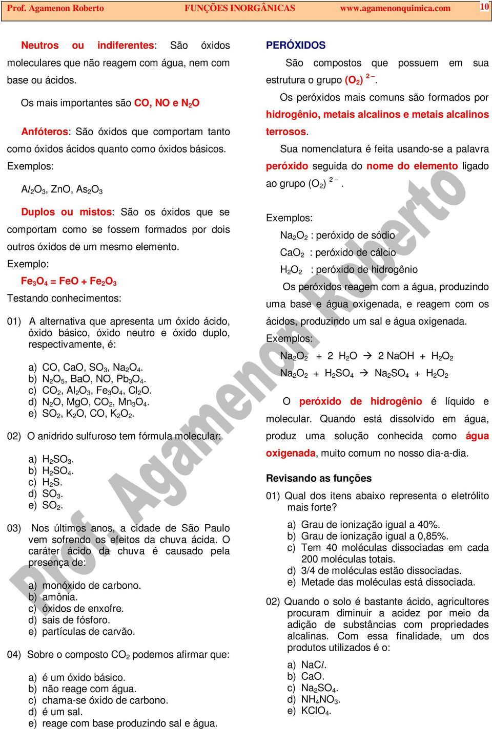 Al 2 O, ZnO, As 2 O Duplos ou mistos: São os óxidos que se comportam como se fossem formados por dois outros óxidos de um mesmo elemento.