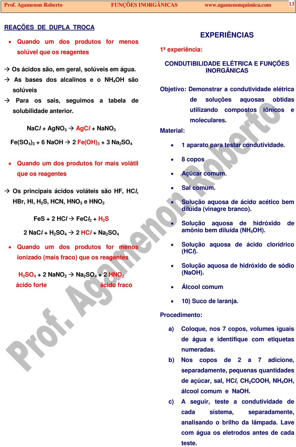 NaCl + AgNO AgCl + NaNO Fe(SO ) + 6 NaOH 2 Fe(OH) + Na 2 SO Quando um dos produtos for mais volátil que os reagentes Os principais ácidos voláteis são HF, HCl, HBr, HI, H 2 S, HCN, HNO e HNO 2 FeS +