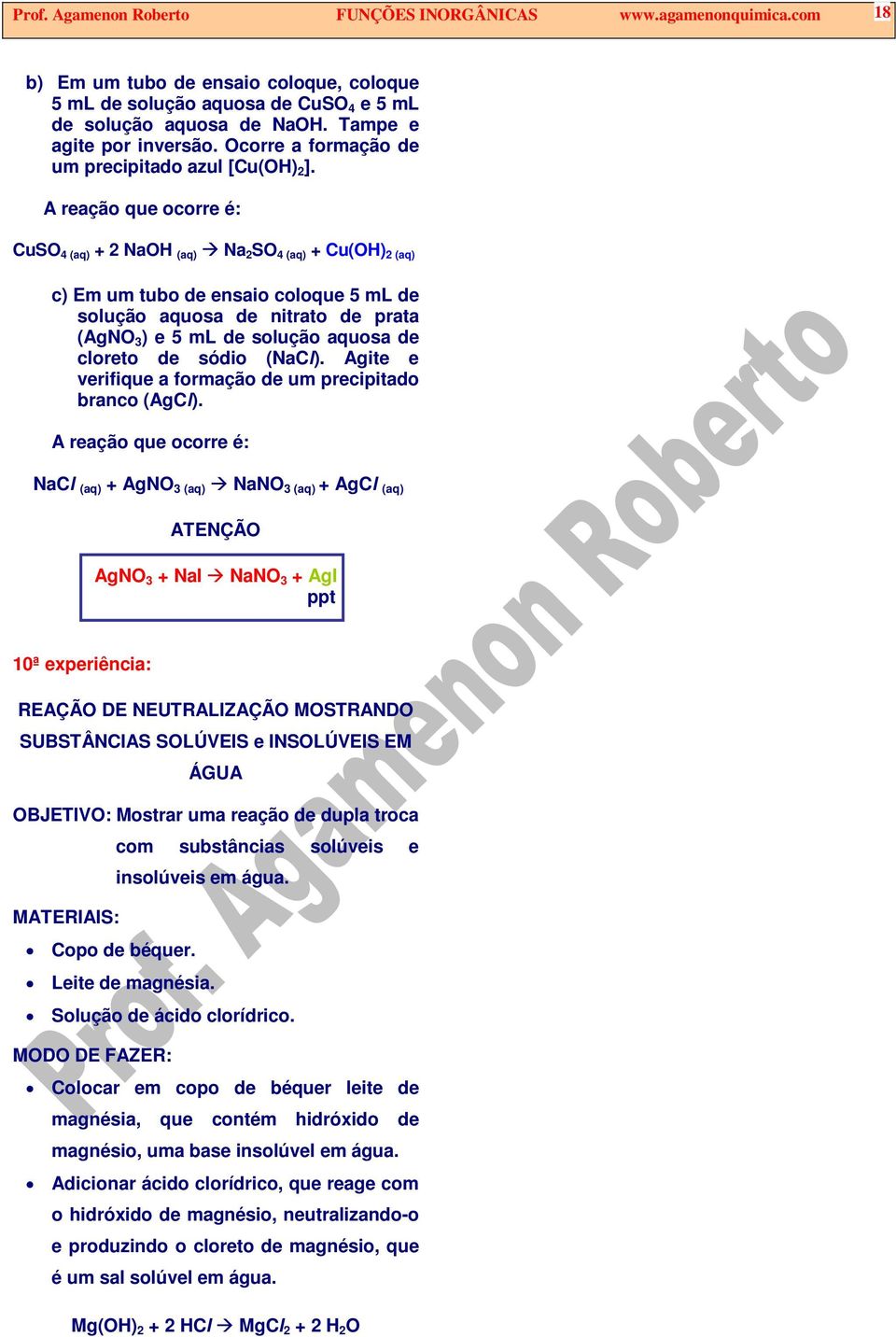 A reação que ocorre é: CuSO (aq) + 2 NaOH (aq) Na 2 SO (aq) + Cu(OH) 2 (aq) c) Em um tubo de ensaio coloque 5 ml de solução aquosa de nitrato de prata (AgNO ) e 5 ml de solução aquosa de cloreto de