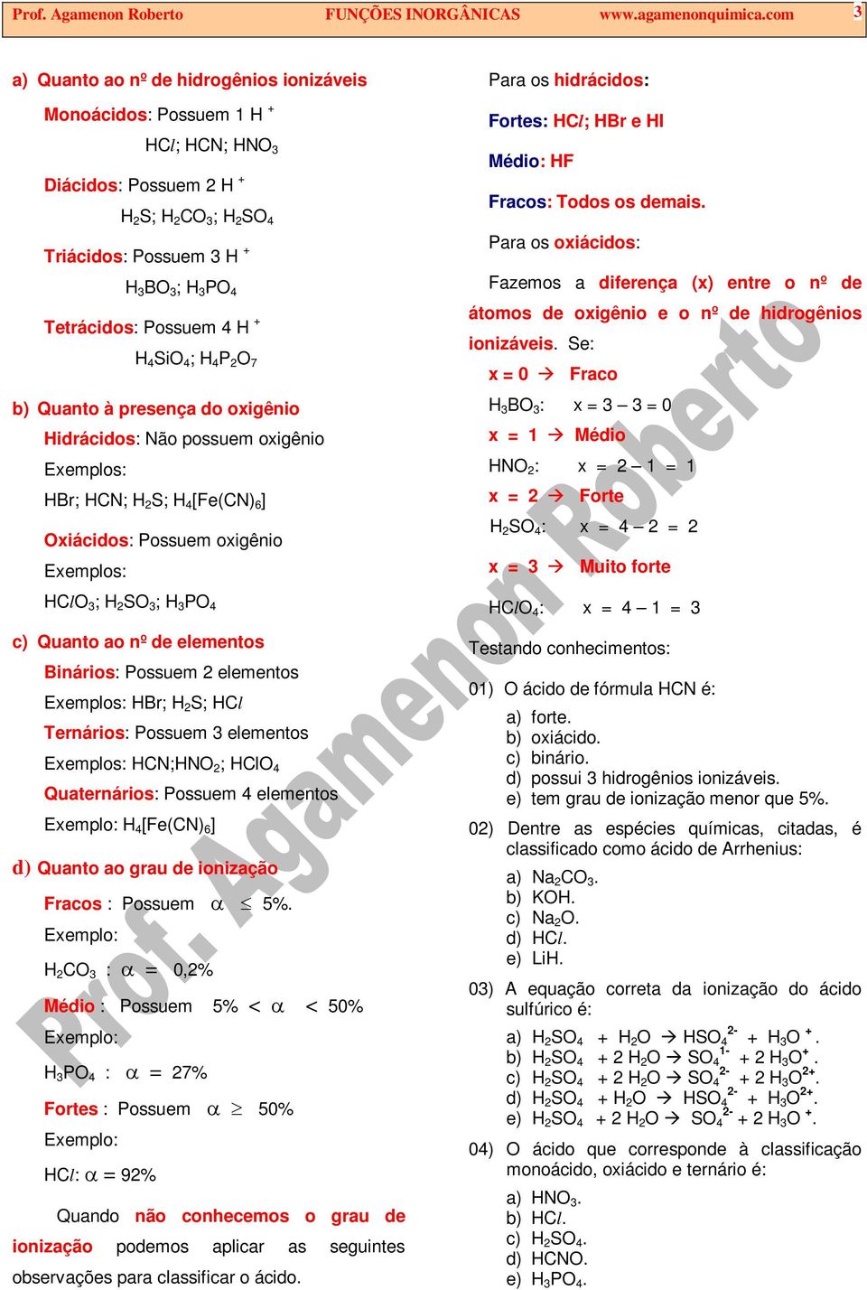 H P 2 O 7 b) Quanto à presença do oxigênio Hidrácidos: Não possuem oxigênio HBr; HCN; H 2 S; H [Fe(CN) 6 ] Oxiácidos: Possuem oxigênio HClO ; H 2 SO ; H PO c) Quanto ao nº de elementos Binários: