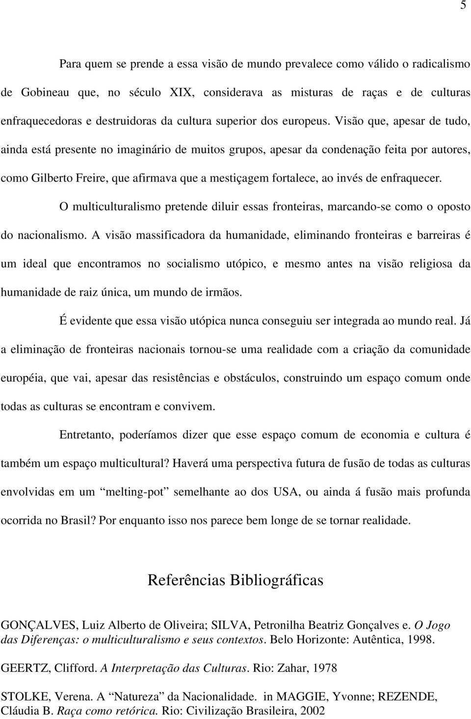 Visão que, apesar de tudo, ainda está presente no imaginário de muitos grupos, apesar da condenação feita por autores, como Gilberto Freire, que afirmava que a mestiçagem fortalece, ao invés de