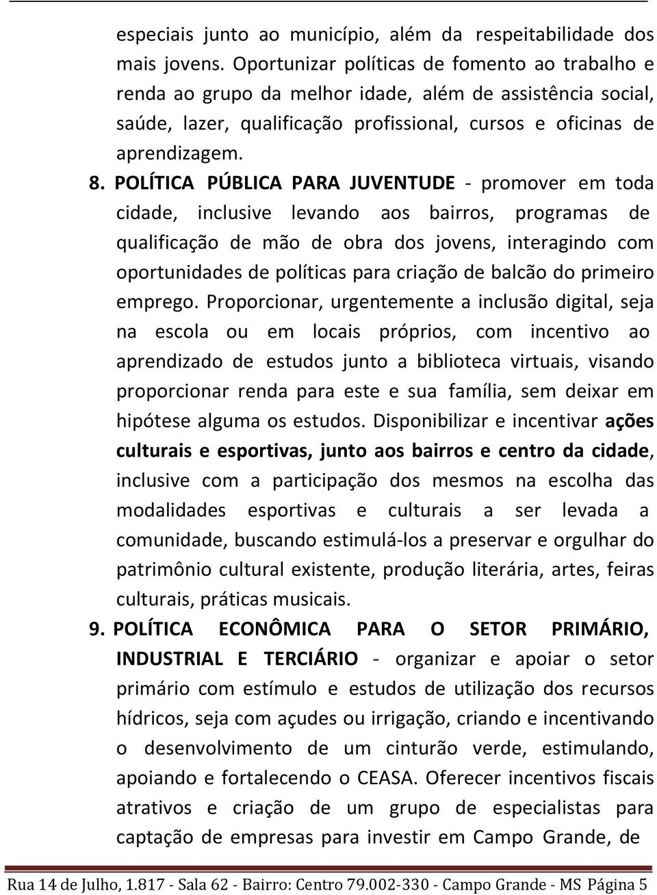 POLÍTICA PÚBLICA PARA JUVENTUDE - promover em toda cidade, inclusive levando aos bairros, programas de qualificação de mão de obra dos jovens, interagindo com oportunidades de políticas para criação