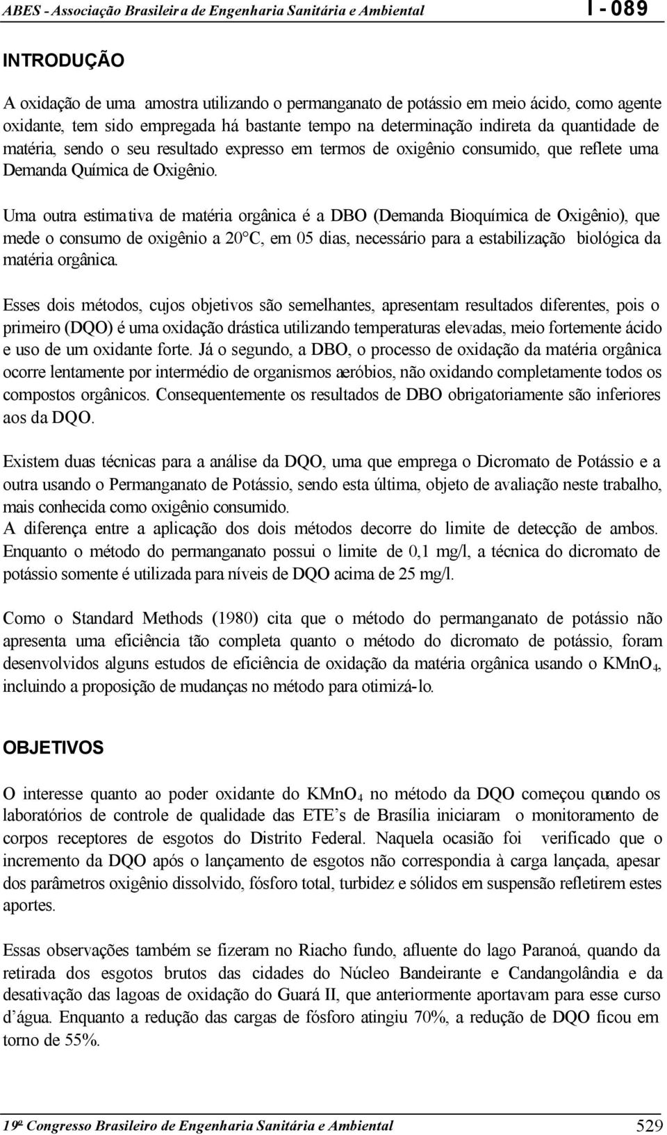 Uma outra estimativa de matéria orgânica é a DBO (Demanda Bioquímica de Oxigênio), que mede o consumo de oxigênio a 2 C, em 5 dias, necessário para a estabilização biológica da matéria orgânica.