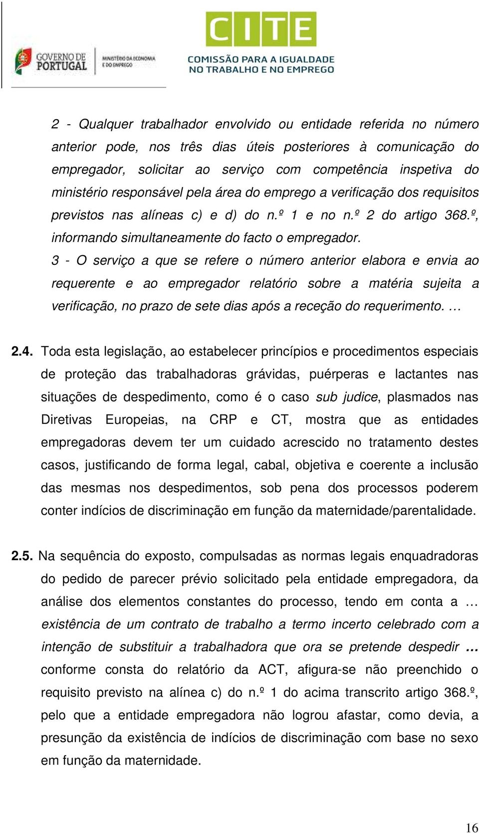 3 - O serviço a que se refere o número anterior elabora e envia ao requerente e ao empregador relatório sobre a matéria sujeita a verificação, no prazo de sete dias após a receção do requerimento. 2.