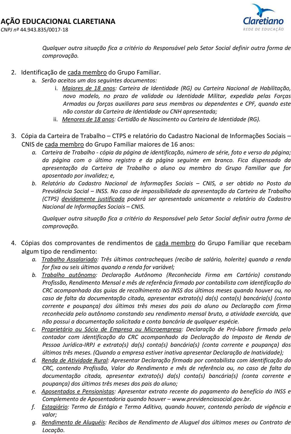 seus membros ou dependentes e CPF, quando este não constar da Carteira de Identidade ou CNH apresentada; ii. Menores de 18 anos: Certidão de Nascimento ou Carteira de Identidade (RG). 3.