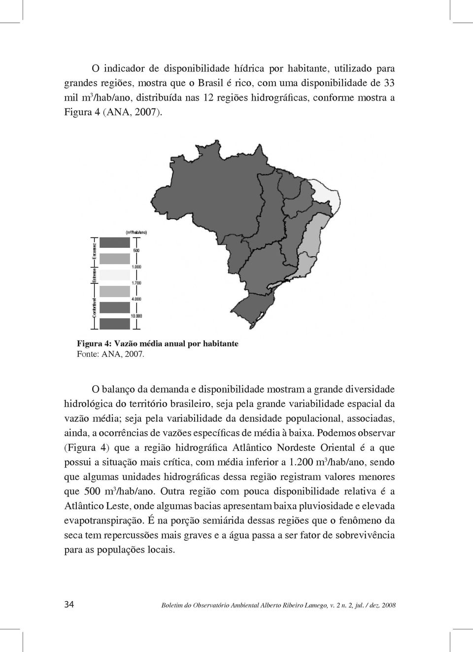 O balanço da demanda e disponibilidade mostram a grande diversidade hidrológica do território brasileiro, seja pela grande variabilidade espacial da vazão média; seja pela variabilidade da densidade