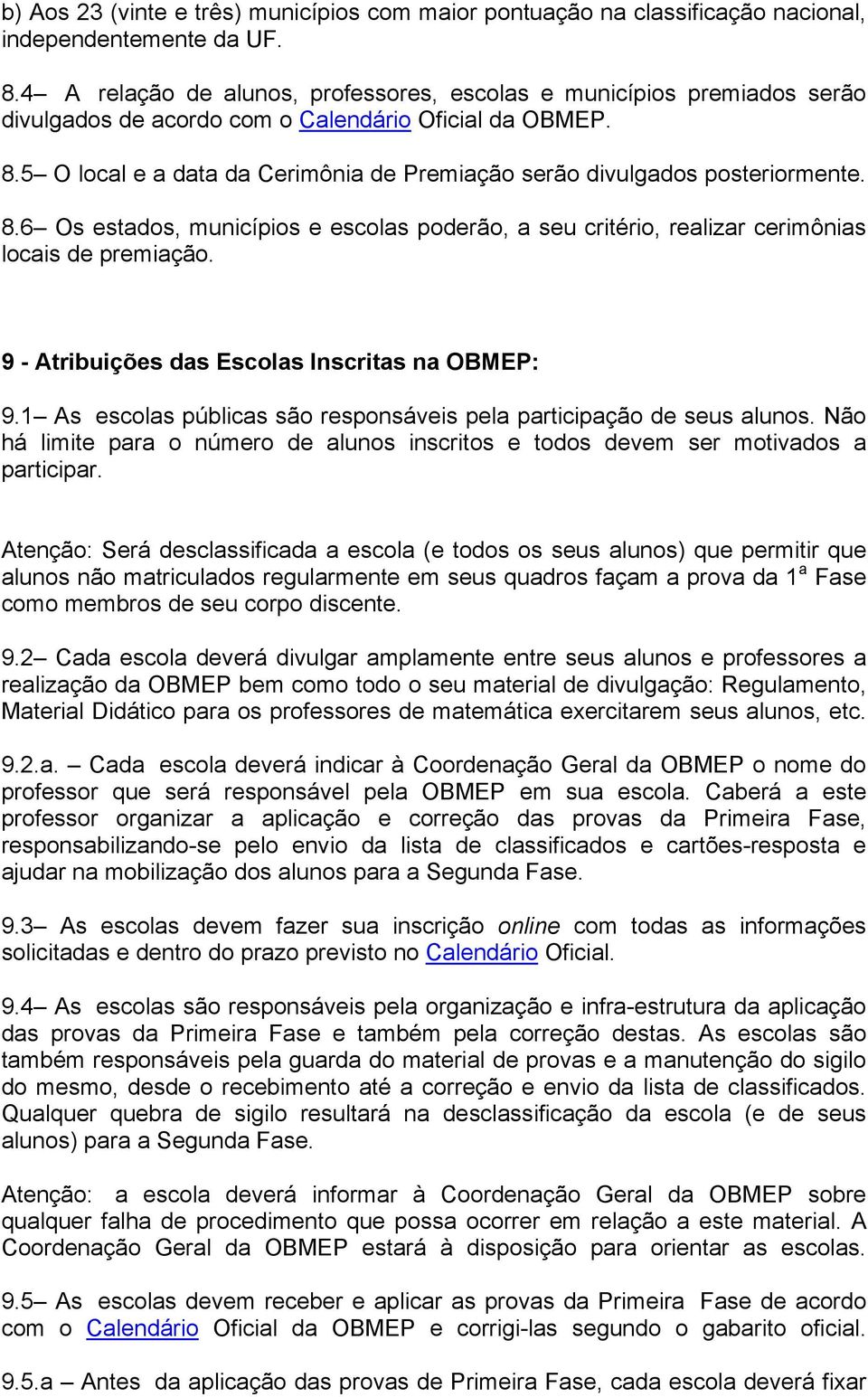 5 O local e a data da Cerimônia de Premiação serão divulgados posteriormente. 8.6 Os estados, municípios e escolas poderão, a seu critério, realizar cerimônias locais de premiação.