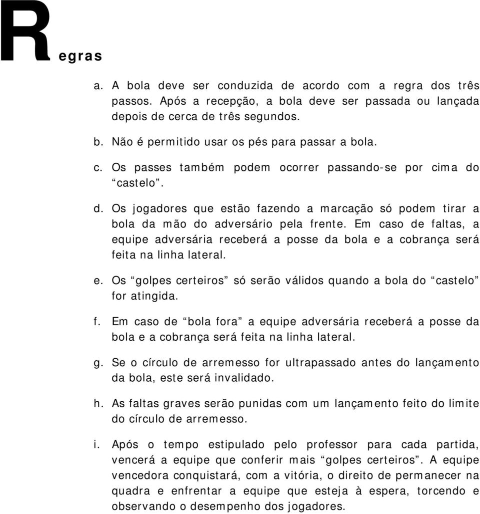 Em caso de faltas, a equipe adversária receberá a posse da bola e a cobrança será feita na linha lateral. e. Os golpes certeiros só serão válidos quando a bola do castelo for atingida. f. Em caso de bola fora a equipe adversária receberá a posse da bola e a cobrança será feita na linha lateral.