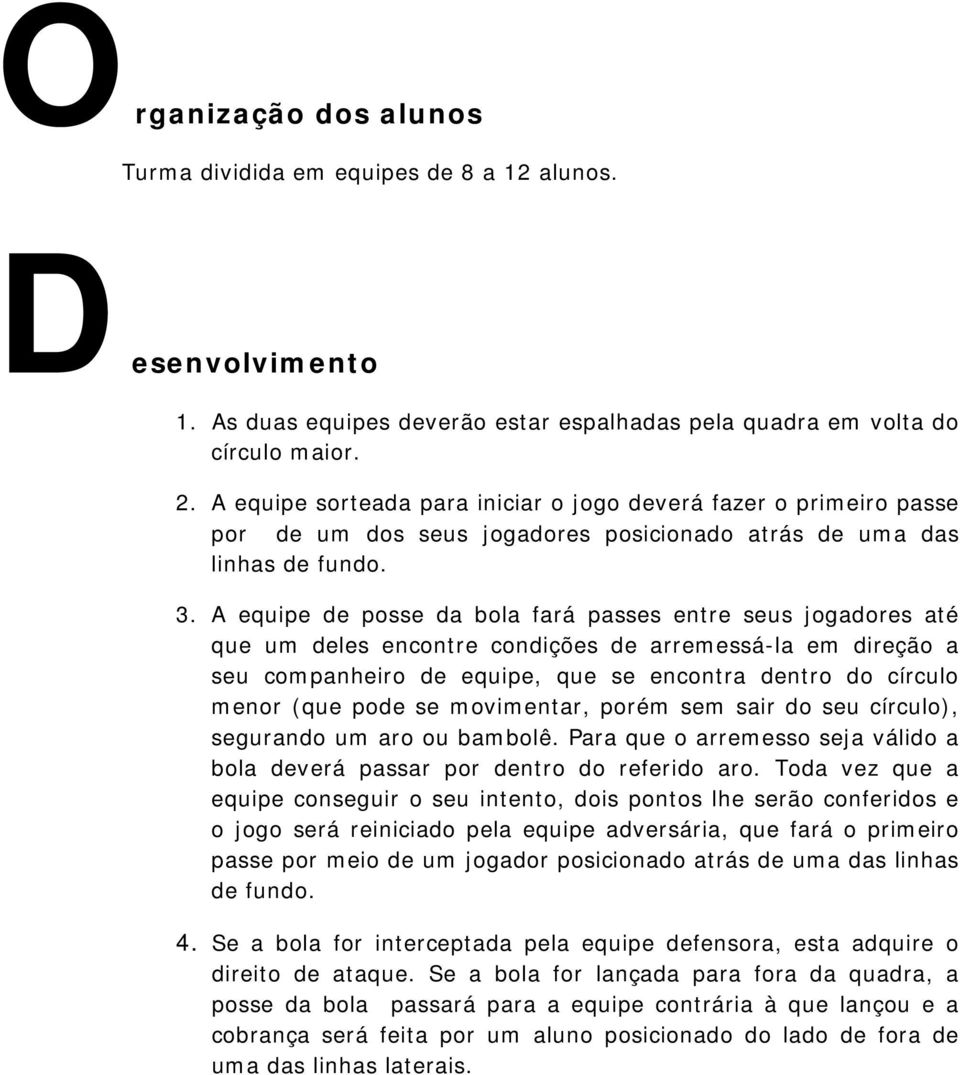 A equipe de posse da bola fará passes entre seus jogadores até que um deles encontre condições de arremessá-la em direção a seu companheiro de equipe, que se encontra dentro do círculo menor (que