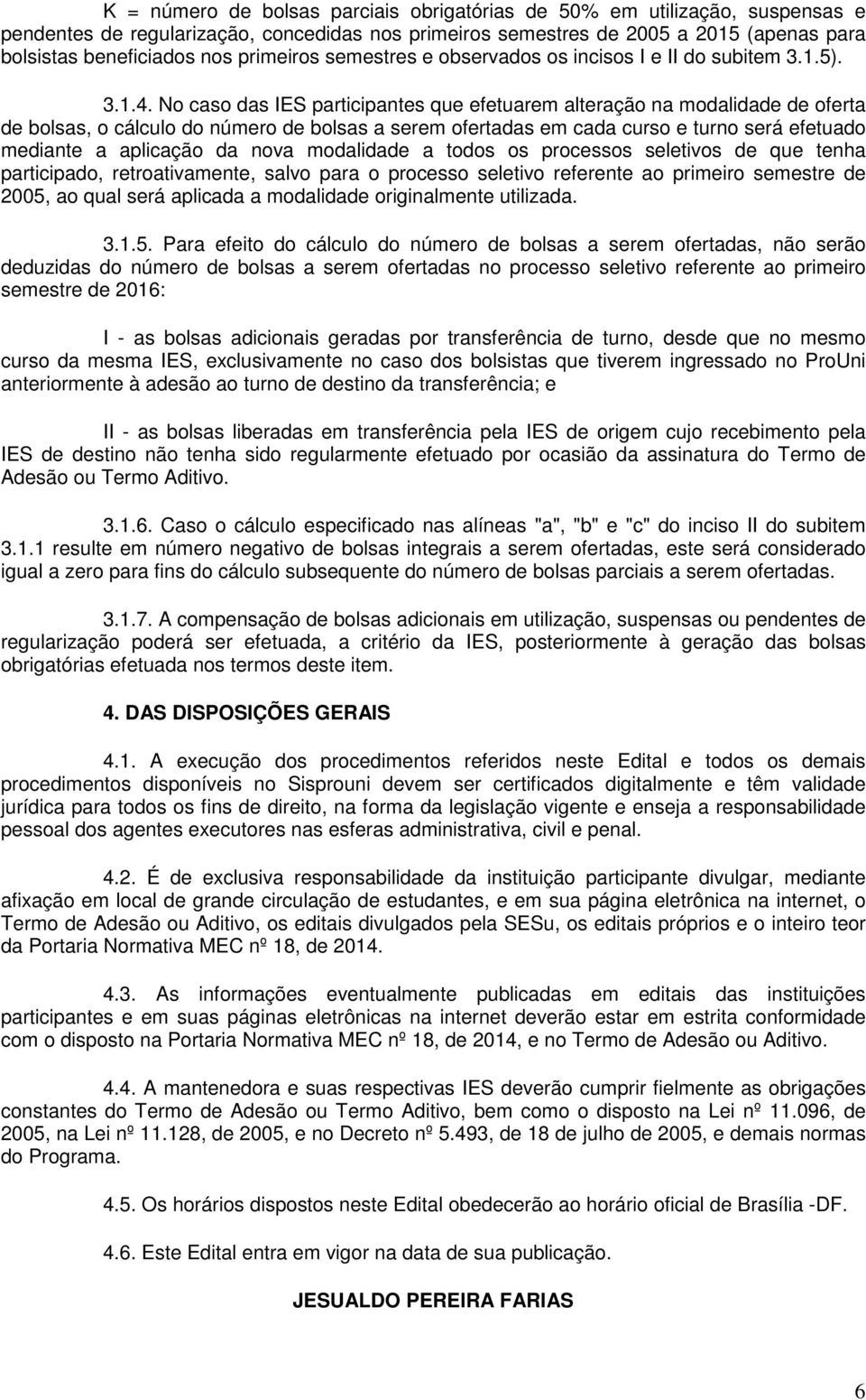 No caso das IES participantes que efetuarem alteração na modalidade de oferta de bolsas, o cálculo do número de bolsas a serem ofertadas em cada curso e turno será efetuado mediante a aplicação da