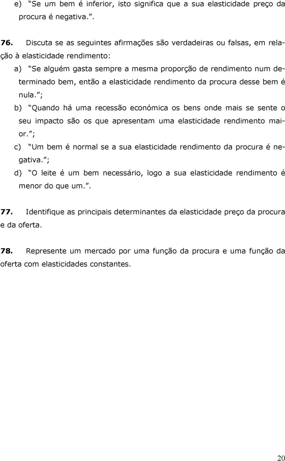 rendimento da procura desse bem é nula. ; b) Quando há uma recessão económica os bens onde mais se sente o seu impacto são os que apresentam uma elasticidade rendimento maior.