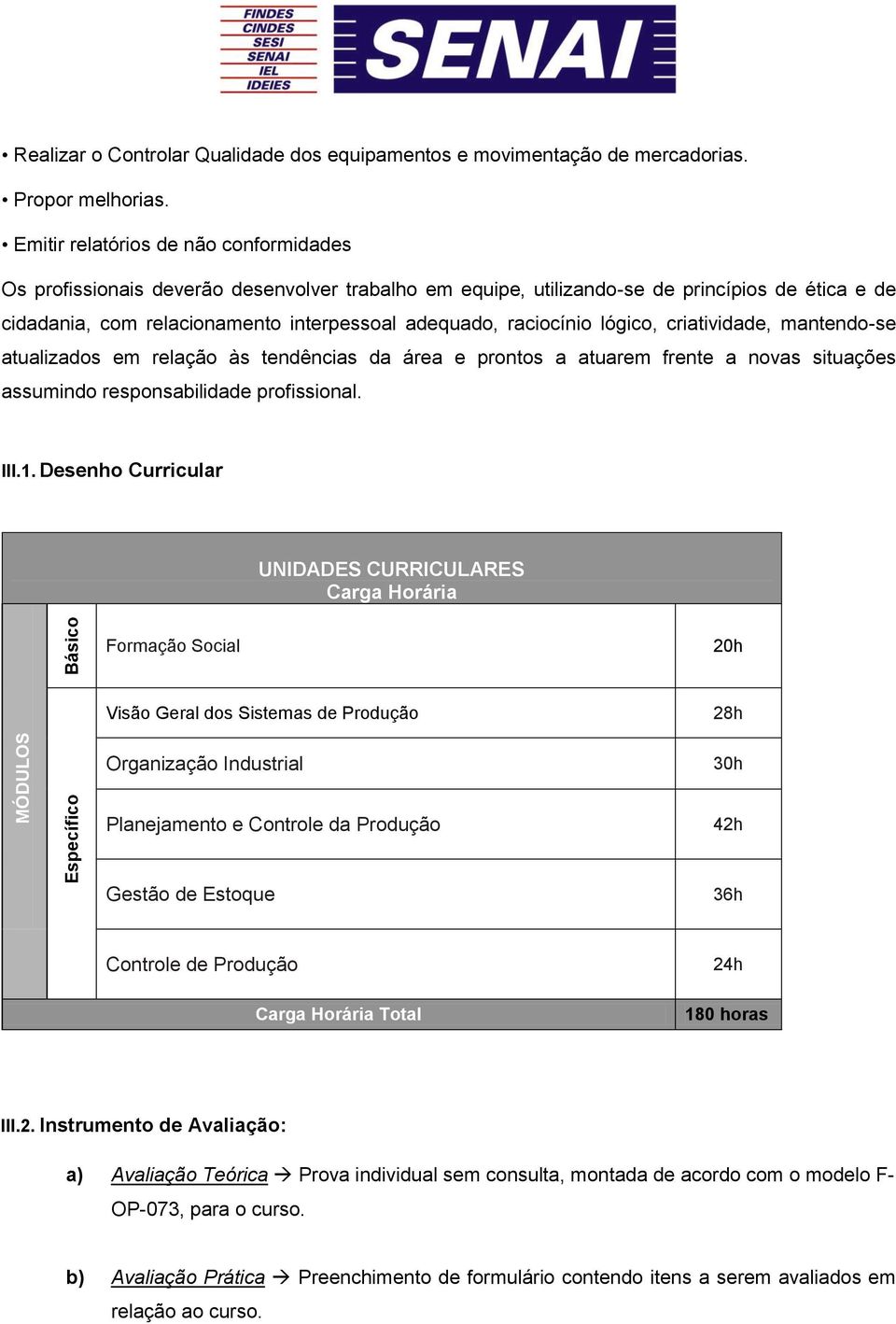 raciocínio lógico, criatividade, mantendo-se atualizados em relação às tendências da área e prontos a atuarem frente a novas situações assumindo responsabilidade profissional. III.1.