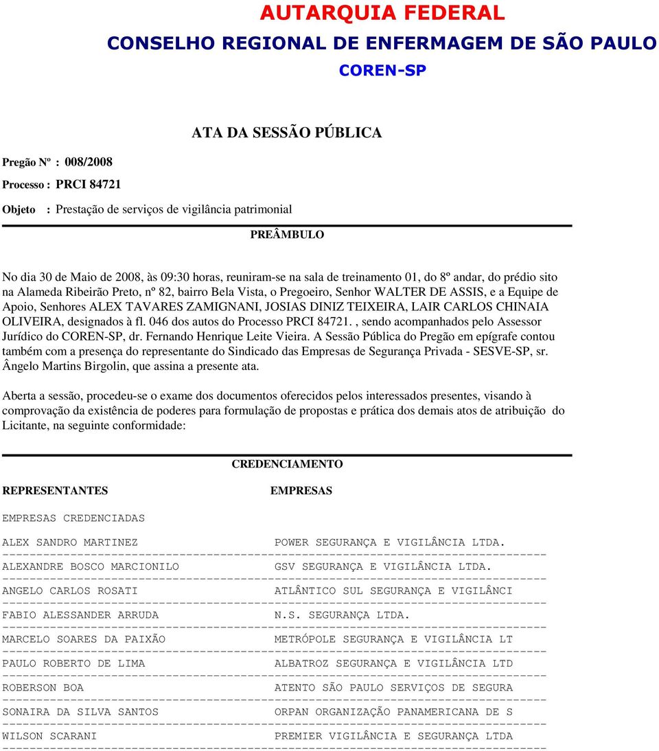 DE ASSIS, e a Equipe de Apoio, Senhores ALEX TAVARES ZAMIGNANI, JOSIAS DINIZ TEIXEIRA, LAIR CARLOS CHINAIA OLIVEIRA, designados à fl. 046 dos autos do Processo PRCI 84721.