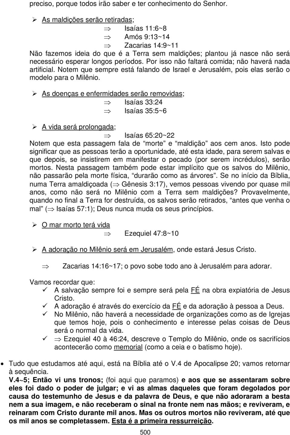 Por isso não faltará comida; não haverá nada artificial. Notem que sempre está falando de Israel e Jerusalém, pois elas serão o modelo para o Milênio.