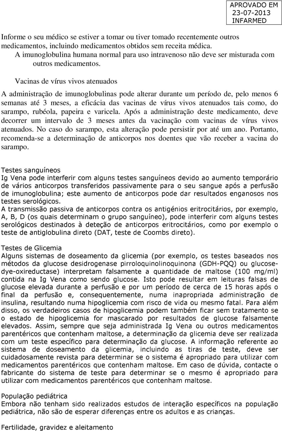 Vacinas de vírus vivos atenuados A administração de imunoglobulinas pode alterar durante um período de, pelo menos 6 semanas até 3 meses, a eficácia das vacinas de vírus vivos atenuados tais como, do