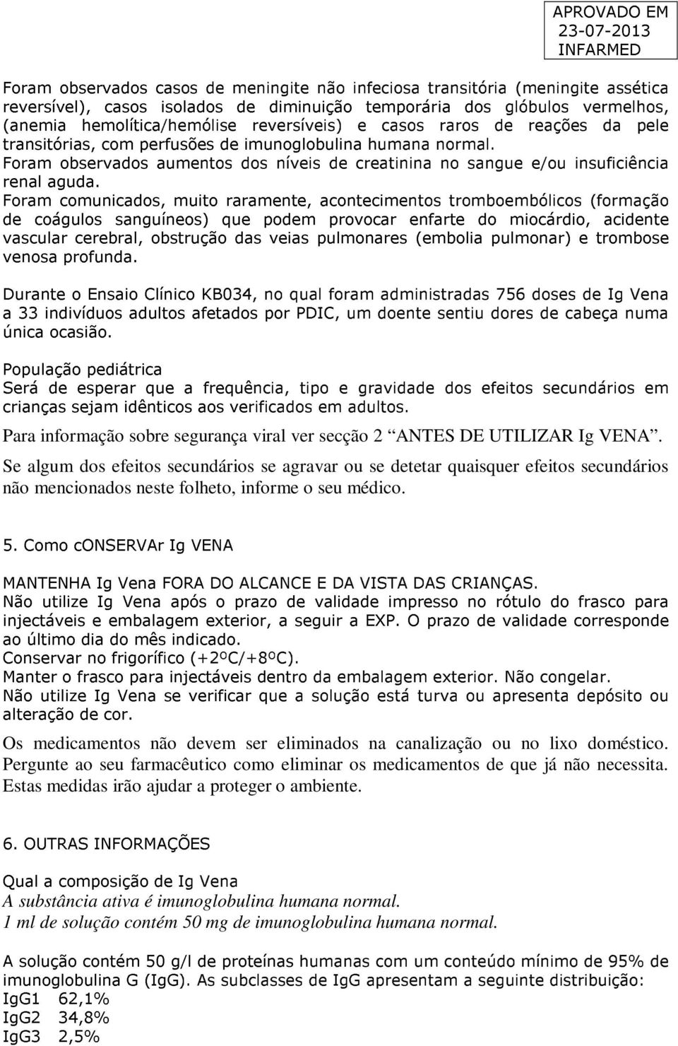 Foram comunicados, muito raramente, acontecimentos tromboembólicos (formação de coágulos sanguíneos) que podem provocar enfarte do miocárdio, acidente vascular cerebral, obstrução das veias