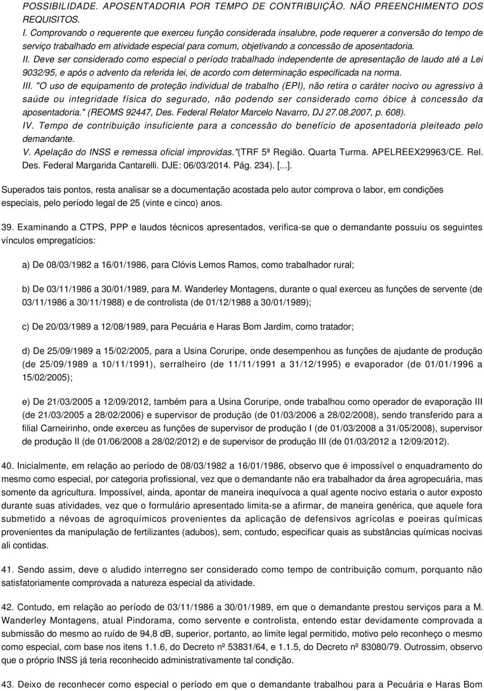 II. Deve ser considerado como especial o período trabalhado independente de apresentação de laudo até a Lei 9032/95, e após o advento da referida lei, de acordo com determinação especificada na norma.