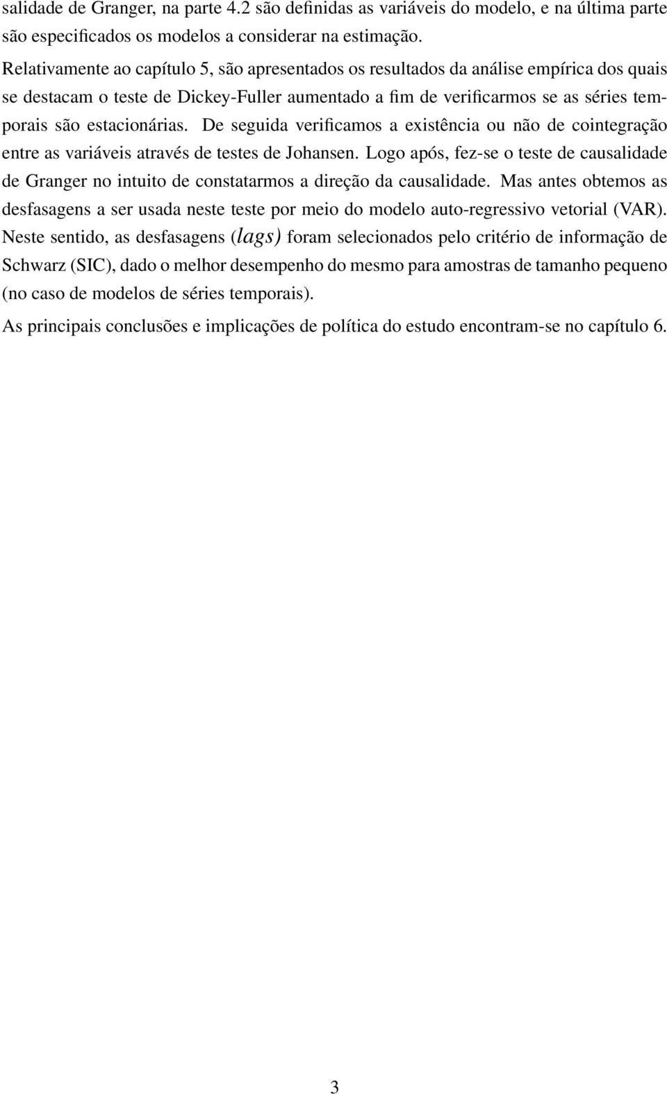 De seguida verificamos a existência ou não de cointegração entre as variáveis através de testes de Johansen.