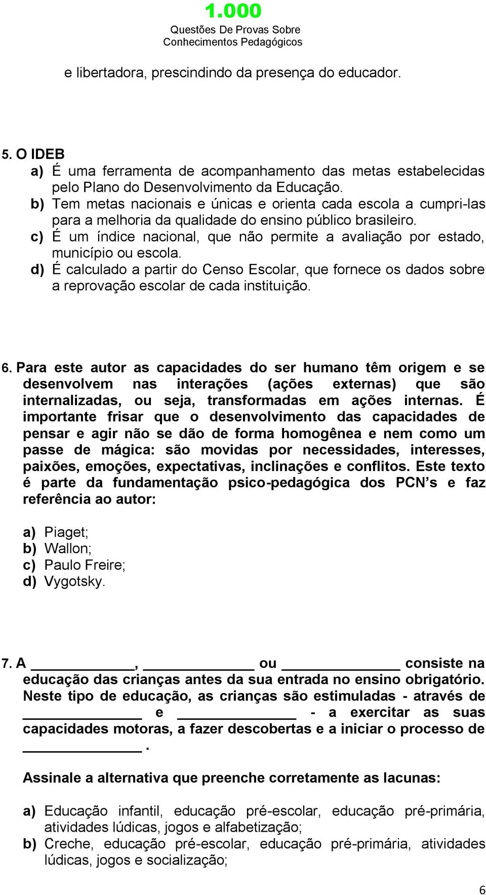 c) É um índice nacional, que não permite a avaliação por estado, município ou escola. d) É calculado a partir do Censo Escolar, que fornece os dados sobre a reprovação escolar de cada instituição. 6.