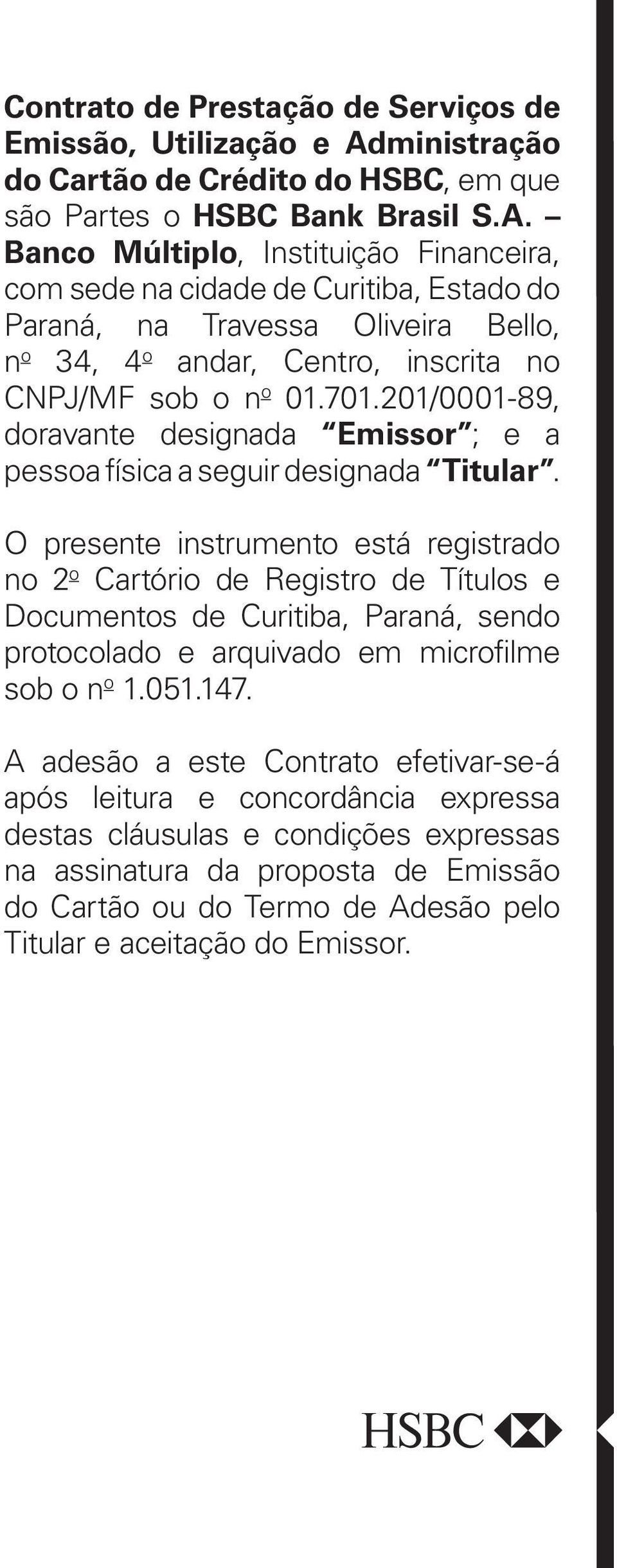 Banco Múltiplo, Instituição Financeira, com sede na cidade de Curitiba, Estado do Paraná, na Travessa Oliveira Bello, n o 34, 4 o andar, Centro, inscrita no CNPJ/MF sob o n o 01.701.