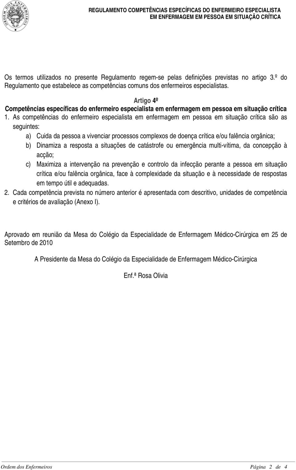 As competências do enfermeiro especialista em enfermagem em pessoa em situação crítica são as seguintes: a) Cuida da pessoa a vivenciar processos complexos de doença crítica e/ou falência orgânica;