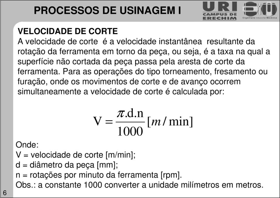 Para as operações do tipo torneamento, fresamento ou furação, onde os movimentos de corte e de avanço ocorrem simultaneamente a velocidade de corte