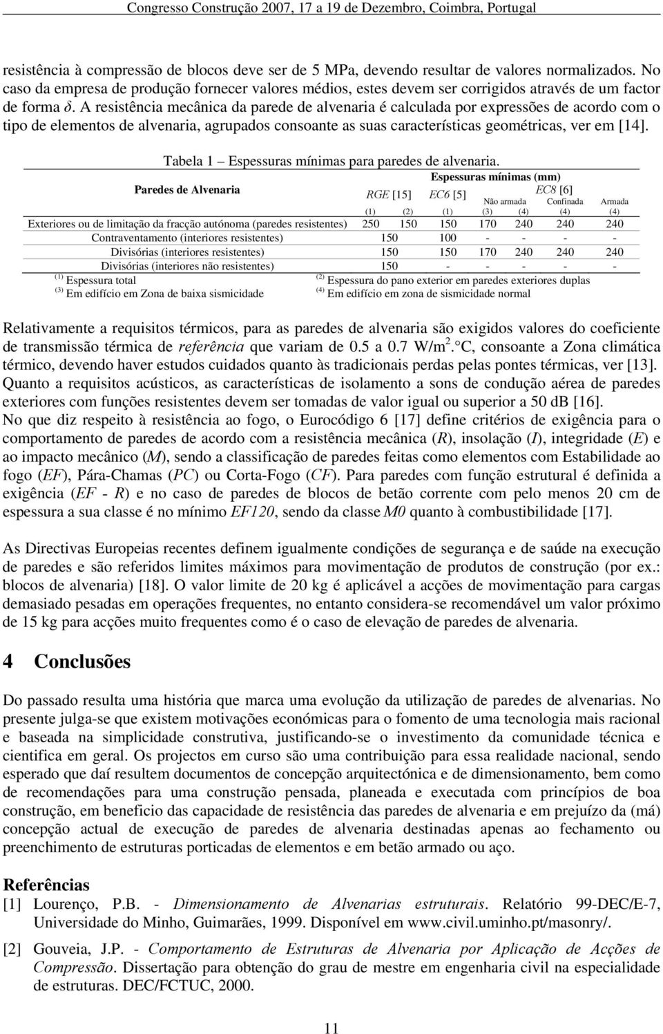 A resistência mecânica da parede de alvenaria é calculada por expressões de acordo com o tipo de elementos de alvenaria, agrupados consoante as suas características geométricas, ver em [14].