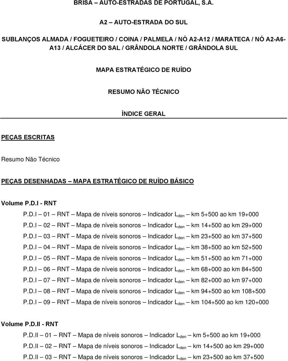 ESTRATÉGICO DE RUÍDO RESUMO NÃO TÉCNICO ÍNDICE GERAL PEÇAS ESCRITAS Resumo Não Técnico PEÇAS DESENHADAS MAPA ESTRATÉGICO DE RUÍDO BÁSICO Volume P.D.I - RNT P.D.I 01 RNT Mapa de níveis sonoros Indicador L den km 5+500 ao km 19+000 P.