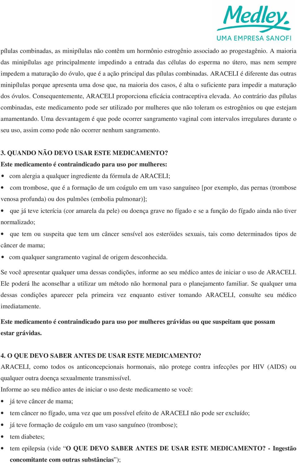 ARACELI é diferente das outras minipílulas porque apresenta uma dose que, na maioria dos casos, é alta o suficiente para impedir a maturação dos óvulos.