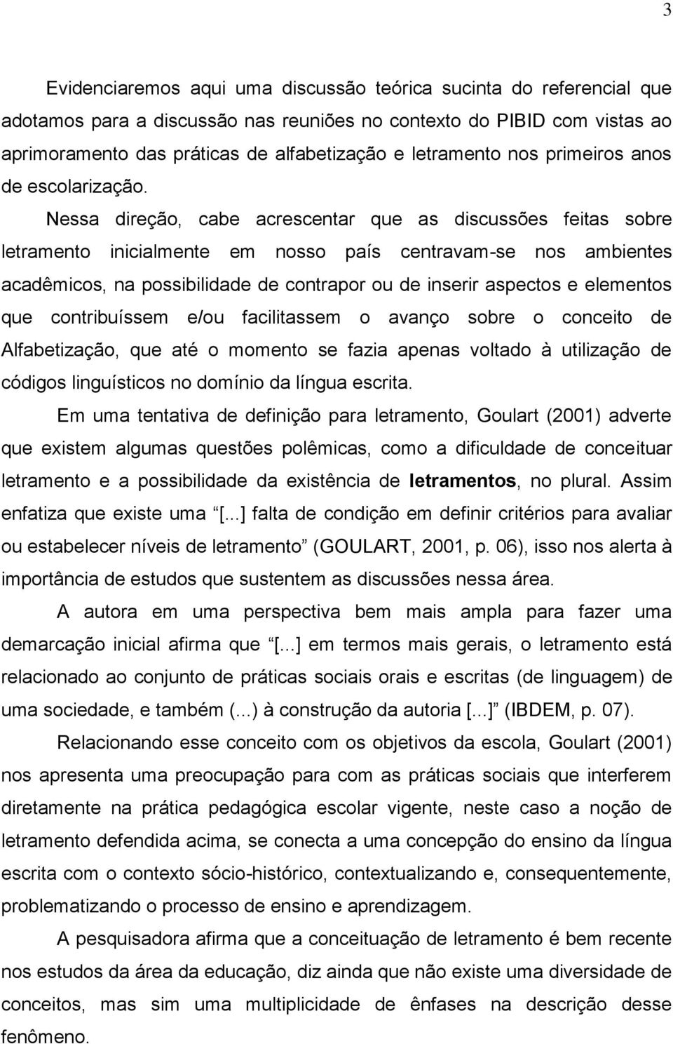 Nessa direção, cabe acrescentar que as discussões feitas sobre letramento inicialmente em nosso país centravam-se nos ambientes acadêmicos, na possibilidade de contrapor ou de inserir aspectos e