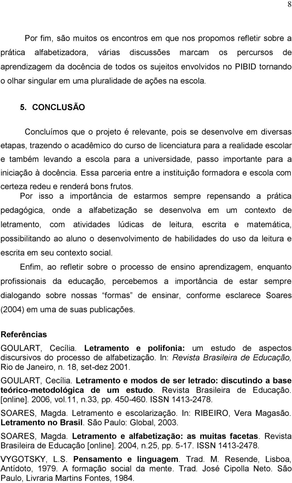 CONCLUSÃO Concluímos que o projeto é relevante, pois se desenvolve em diversas etapas, trazendo o acadêmico do curso de licenciatura para a realidade escolar e também levando a escola para a