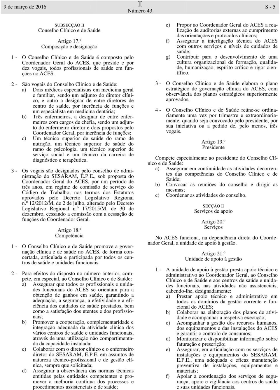 2 - São vogais do Conselho Clínico e de Saúde: a) Dois médicos especialistas em medicina geral e familiar, sendo um adjunto do diretor clínico, e outro a designar de entre diretores de centro de